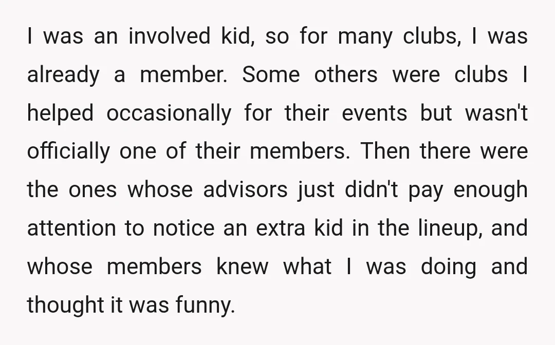 I was an involved kid, so for many clubs, I was already a member. Some others were clubs I helped occasionally for their events but wasn't officially one of their...