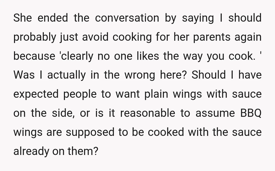 She ended the conversation by saying I should probably just avoid cooking for her parents again because 'clearly no one likes the way you cook. ' Was I actually in...