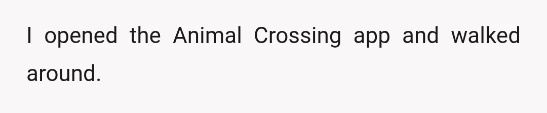 I opened the Animal Crossing app and walked around.