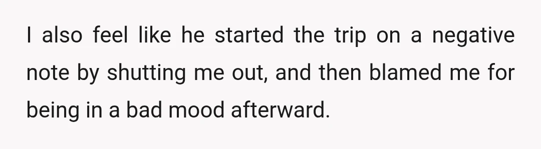 I also feel like he started the trip on a negative note by shutting me out, and then blamed me for being in a bad mood afterward.
