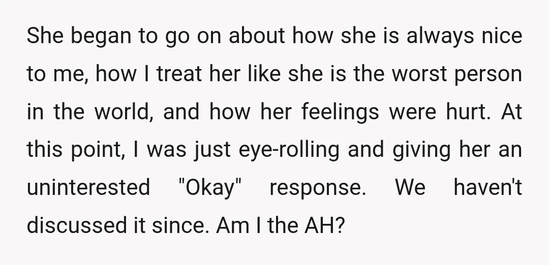 She began to go on about how she is always nice to me, how I treat her like she is the worst person in the world, and how her feelings...