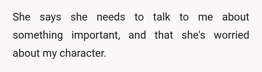 She says she needs to talk to me about something important, and that she's worried about my character.