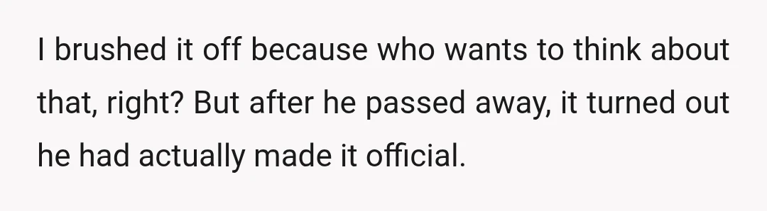 I brushed it off because who wants to think about that, right? But after he passed away, it turned out he had actually made it official.