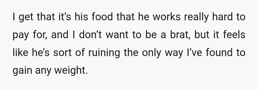 I get that it’s his food that he works really hard to pay for, and I don’t want to be a brat, but it feels like he’s sort of ruining...
