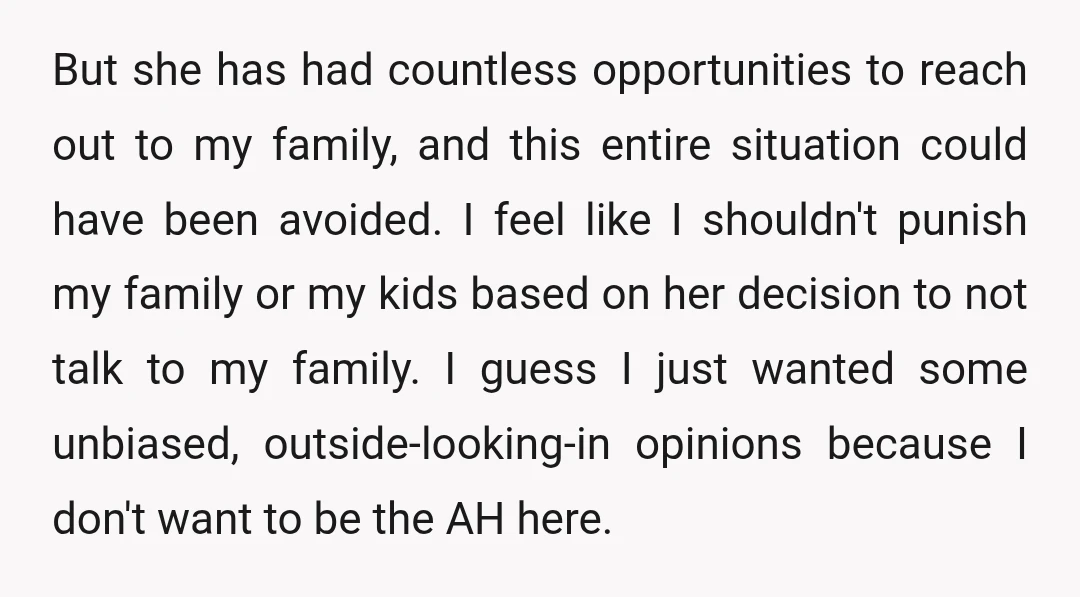 But she has had countless opportunities to reach out to my family, and this entire situation could have been avoided. I feel like I shouldn't punish my family or my...