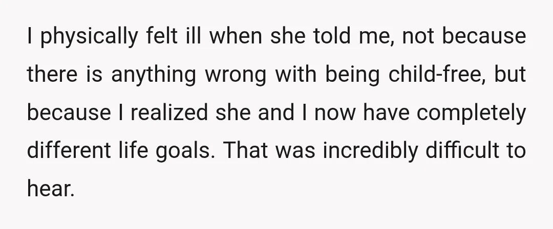 I physically felt ill when she told me, not because there is anything wrong with being child-free, but because I realized she and I now have completely different life goals....