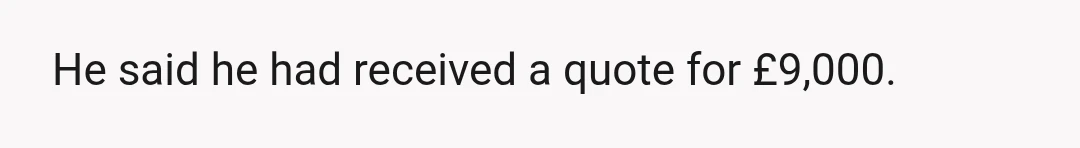 He said he had received a quote for ÂŁ9,000.