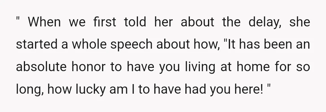 " When we first told her about the delay, she started a whole speech about how, "It has been an absolute honor to have you living at home for so...