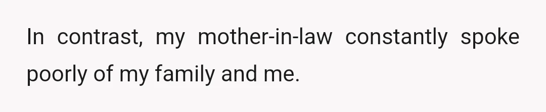 In contrast, my mother-in-law constantly spoke poorly of my family and me.