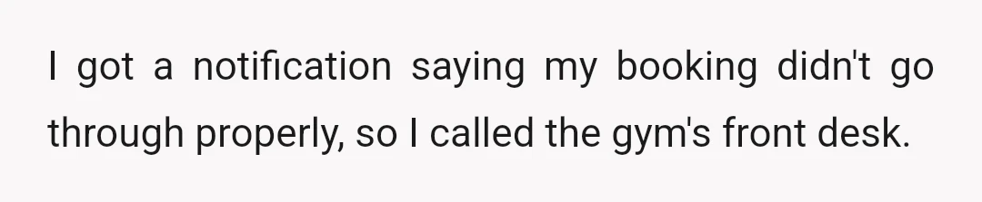 I got a notification saying my booking didn't go through properly, so I called the gym's front desk.