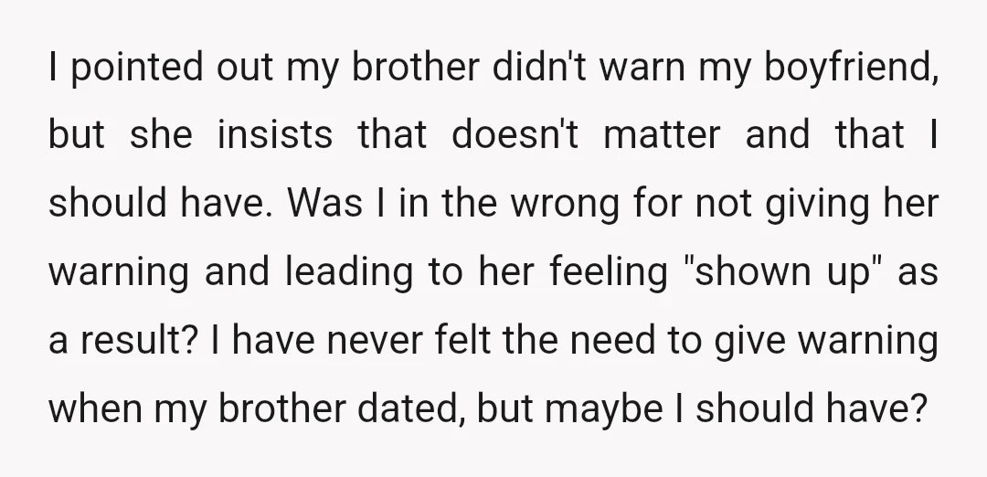 I pointed out my brother didn't warn my boyfriend, but she insists that doesn't matter and that I should have. Was I in the wrong for not giving her warning...