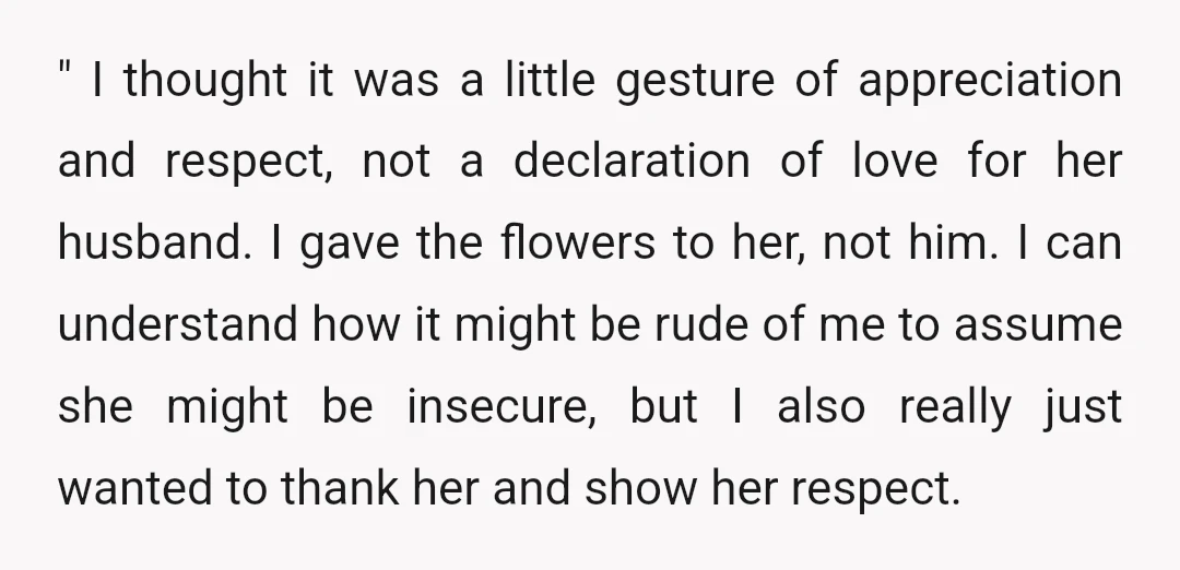 " I thought it was a little gesture of appreciation and respect, not a declaration of love for her husband. I gave the flowers to her, not him. I can...