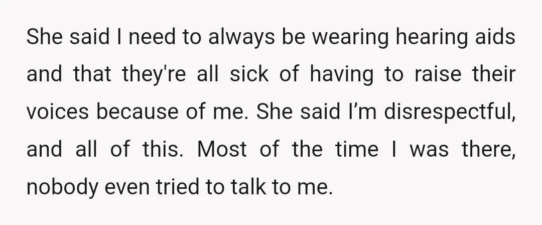 She said I need to always be wearing hearing aids and that they're all sick of having to raise their voices because of me. She said I’m disrespectful, and all...