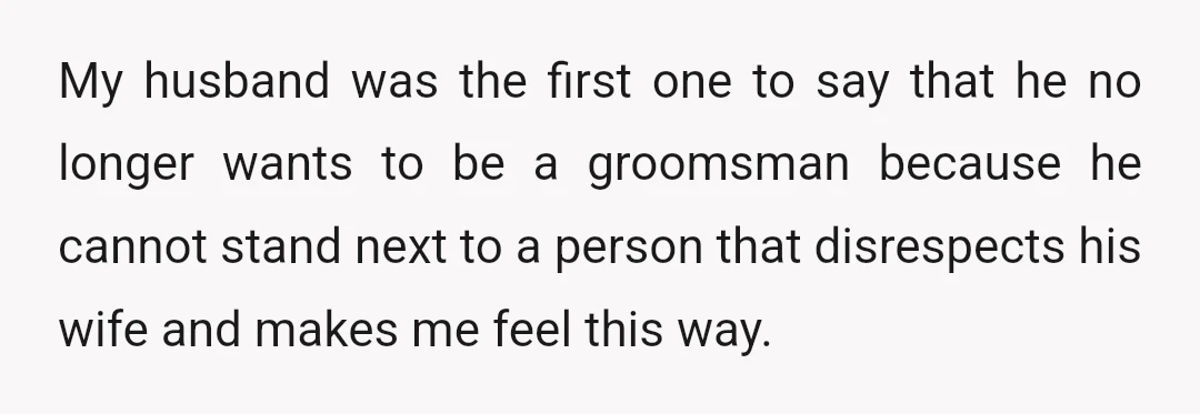My husband was the first one to say that he no longer wants to be a groomsman because he cannot stand next to a person that disrespects his wife and...