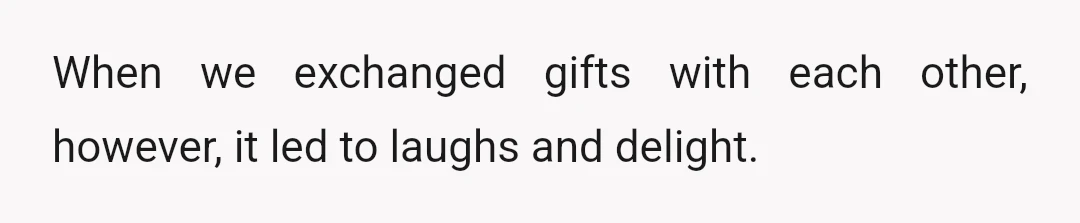 When we exchanged gifts with each other, however, it led to laughs and delight.