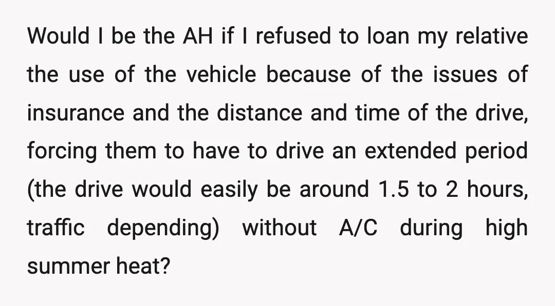 Would I be the AH if I refused to loan my relative the use of the vehicle because of the issues of insurance and the distance and time of the...