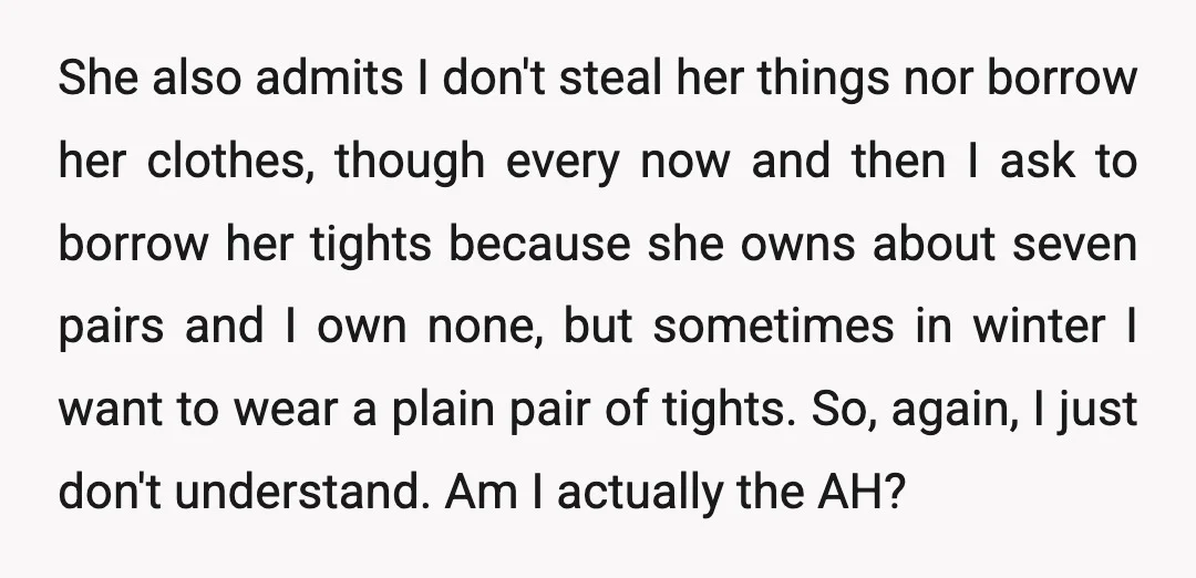 She also admits I don't steal her things nor borrow her clothes, though every now and then I ask to borrow her tights because she owns about seven pairs and...
