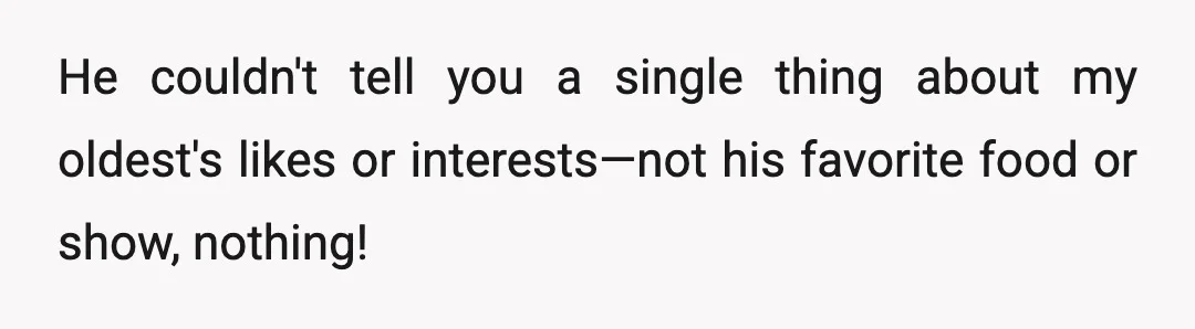He couldn't tell you a single thing about my oldest's likes or interests—not his favorite food or show, nothing!