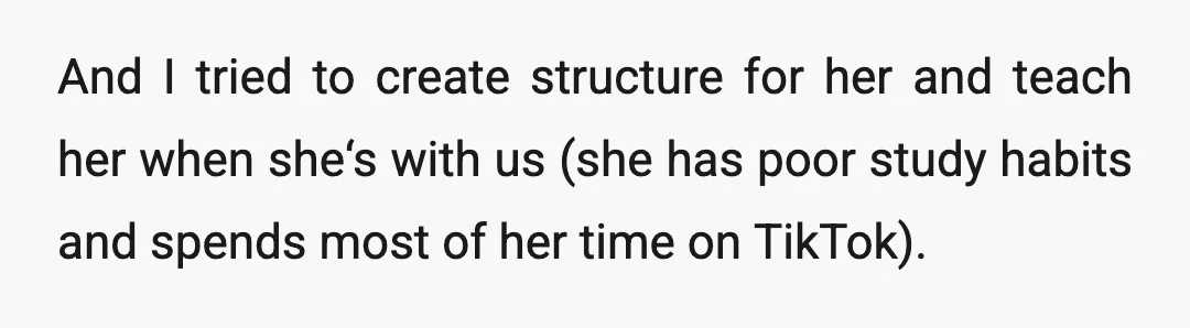 And I tried to create structure for her and teach her when she‘s with us (she has poor study habits and spends most of her time on TikTok).