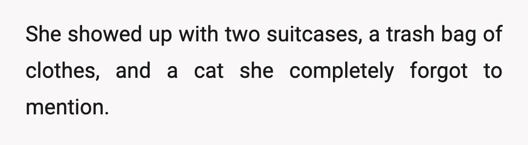 She showed up with two suitcases, a trash bag of clothes, and a cat she completely forgot to mention.