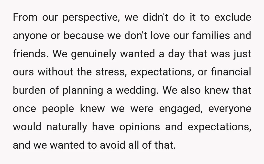 From our perspective, we didn't do it to exclude anyone or because we don't love our families and friends. We genuinely wanted a day that was just ours without the...