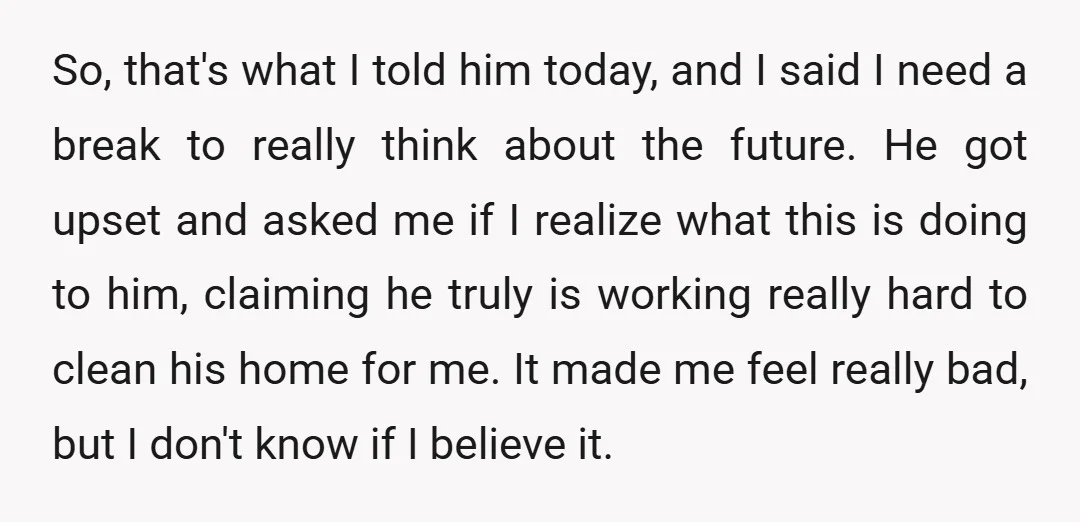So, that's what I told him today, and I said I need a break to really think about the future. He got upset and asked me if I realize what...