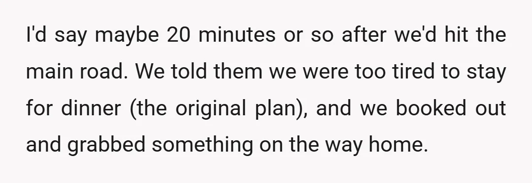 I'd say maybe 20 minutes or so after we'd hit the main road. We told them we were too tired to stay for dinner (the original plan), and we booked...