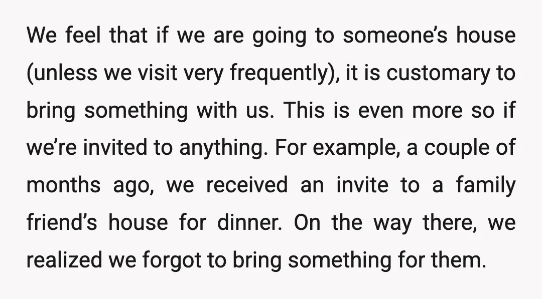 We feel that if we are going to someone’s house (unless we visit very frequently), it is customary to bring something with us. This is even more so if we’re...