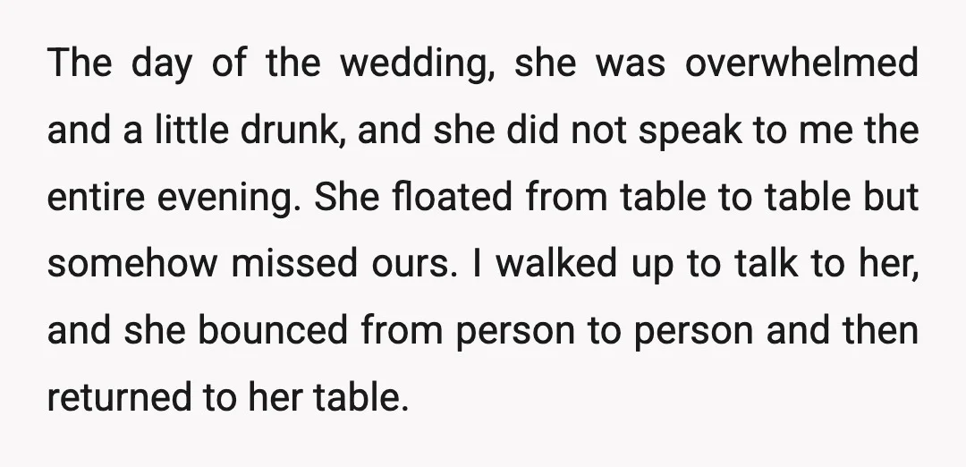 The day of the wedding, she was overwhelmed and a little drunk, and she did not speak to me the entire evening. She floated from table to table but somehow...