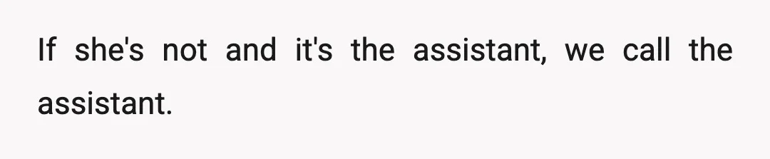 If she's not and it's the assistant, we call the assistant.