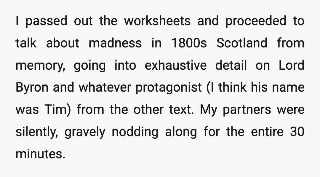I passed out the worksheets and proceeded to talk about madness in 1800s Scotland from memory, going into exhaustive detail on Lord Byron and whatever protagonist (I think his name...