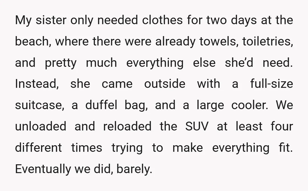 My sister only needed clothes for two days at the beach, where there were already towels, toiletries, and pretty much everything else she’d need. Instead, she came outside with a...