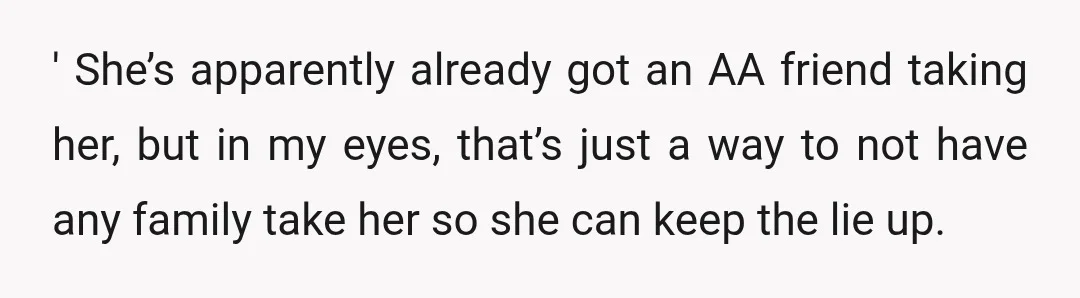 ' She’s apparently already got an AA friend taking her, but in my eyes, that’s just a way to not have any family take her so she can keep the...