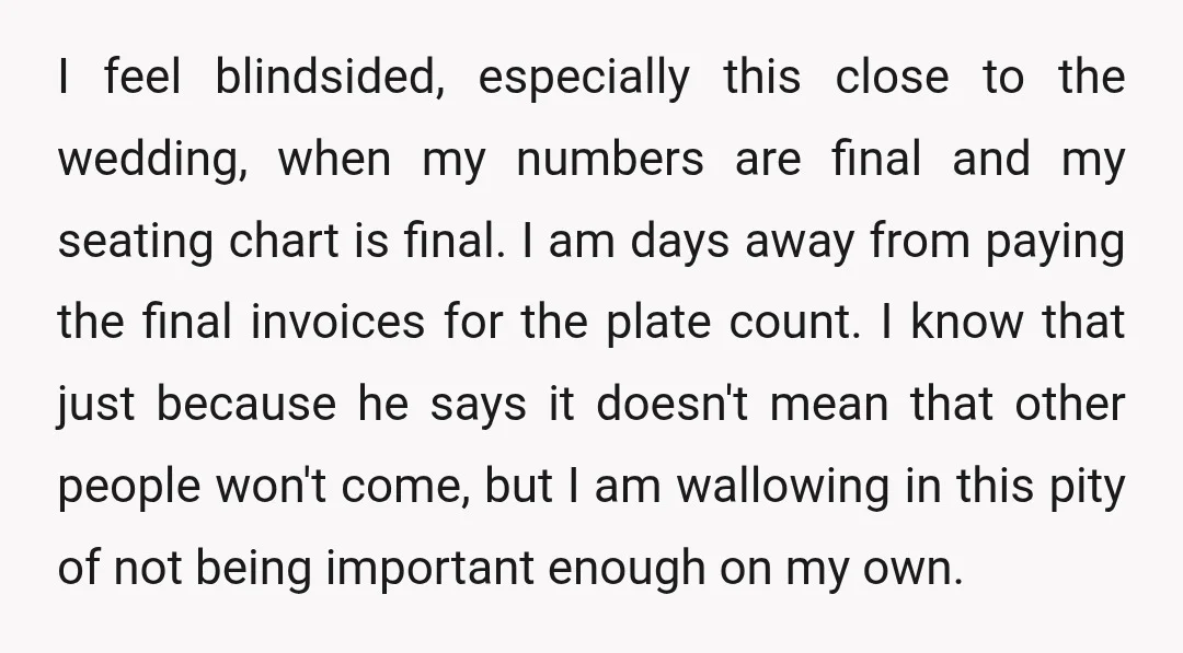 I feel blindsided, especially this close to the wedding, when my numbers are final and my seating chart is final. I am days away from paying the final invoices for...