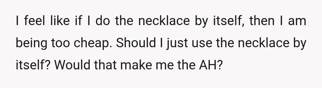 I feel like if I do the necklace by itself, then I am being too cheap. Should I just use the necklace by itself? Would that make me the AH?