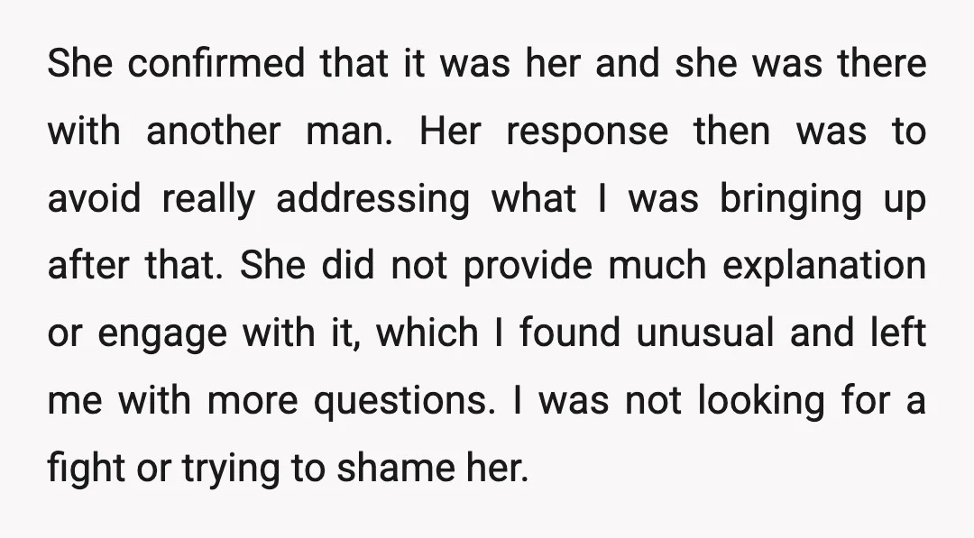 She confirmed that it was her and she was there with another man. Her response then was to avoid really addressing what I was bringing up after that. She did...