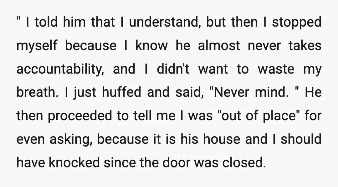 " I told him that I understand, but then I stopped myself because I know he almost never takes accountability, and I didn't want to waste my breath. I just...