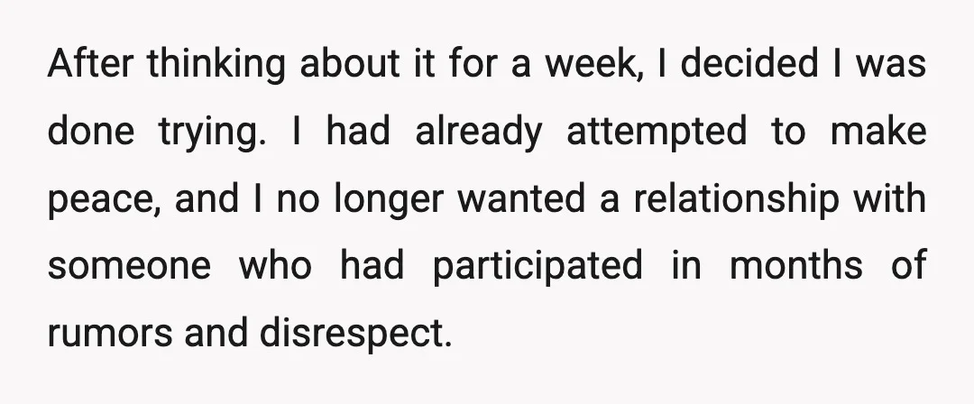 After thinking about it for a week, I decided I was done trying. I had already attempted to make peace, and I no longer wanted a relationship with someone who...