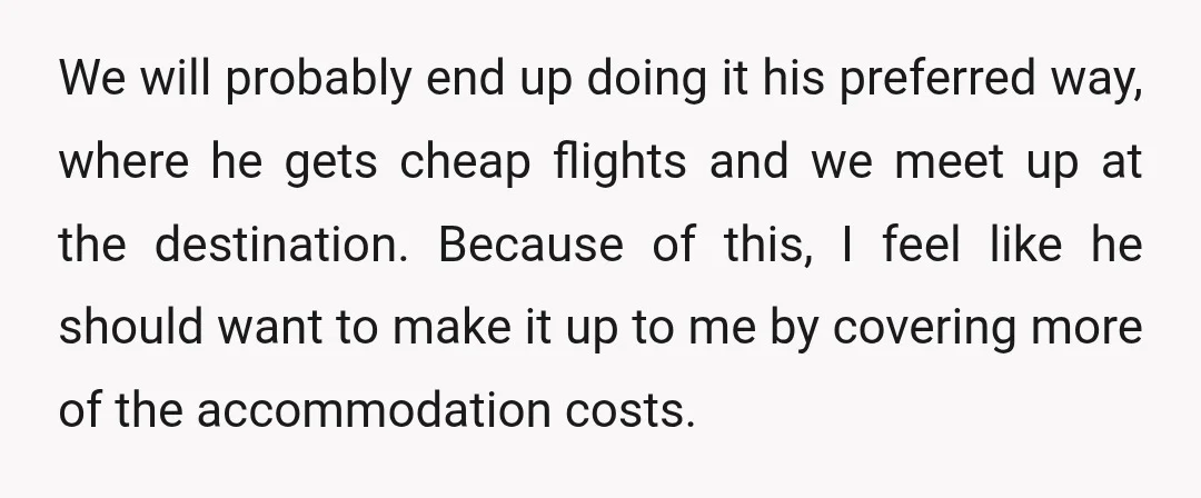 I also suggested we go 50/50 on the total cost of all flights and accommodation for both of us.
