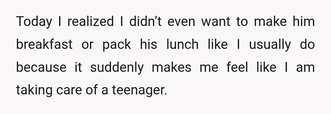 Today I realized I didn’t even want to make him breakfast or pack his lunch like I usually do because it suddenly makes me feel like I am taking care...