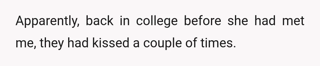 Apparently, back in college before she had met me, they had kissed a couple of times.