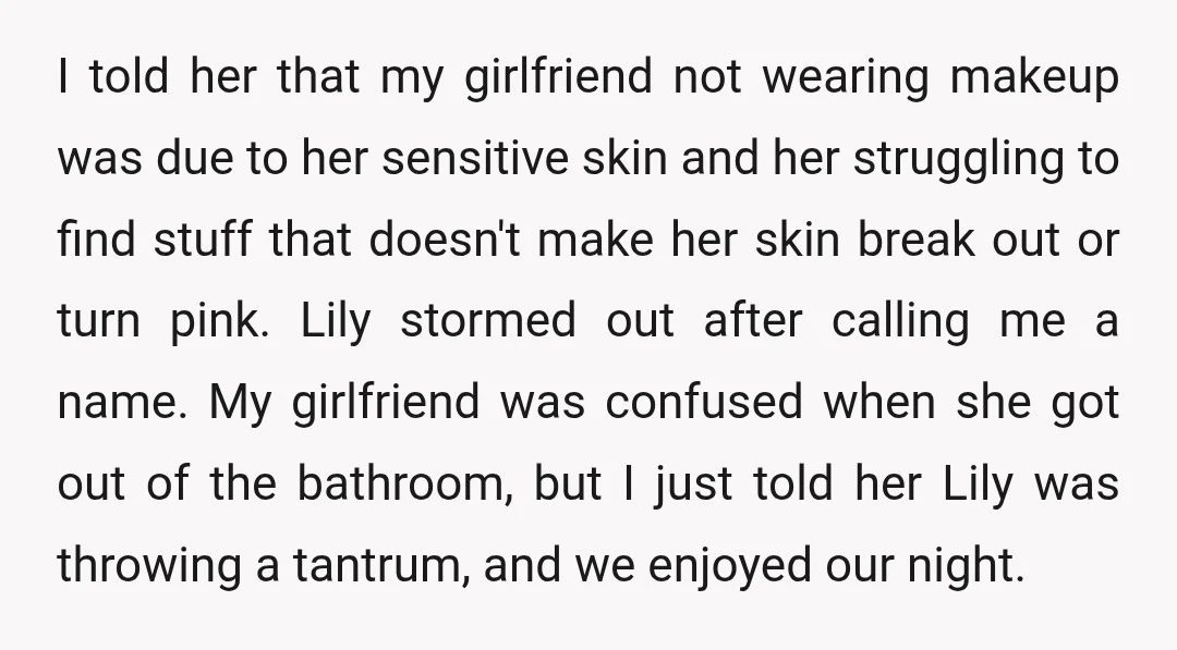 I told her that my girlfriend not wearing makeup was due to her sensitive skin and her struggling to find stuff that doesn't make her skin break out or turn...