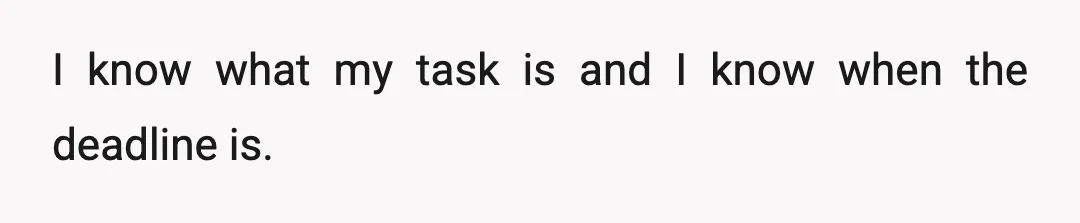 I know what my task is and I know when the deadline is.