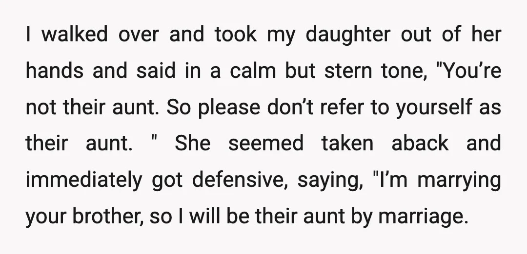 I walked over and took my daughter out of her hands and said in a calm but stern tone, "You’re not their aunt. So please don’t refer to yourself as...