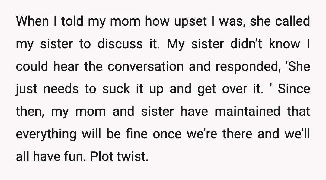 When I told my mom how upset I was, she called my sister to discuss it. My sister didn’t know I could hear the conversation and responded, 'She just needs...