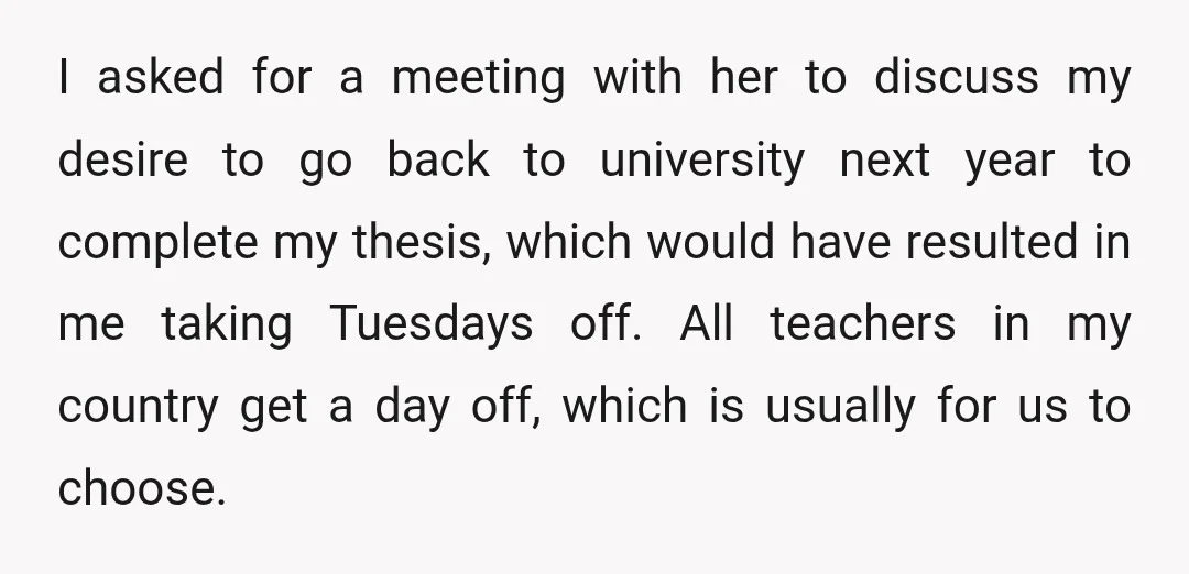 I asked for a meeting with her to discuss my desire to go back to university next year to complete my thesis, which would have resulted in me taking Tuesdays...
