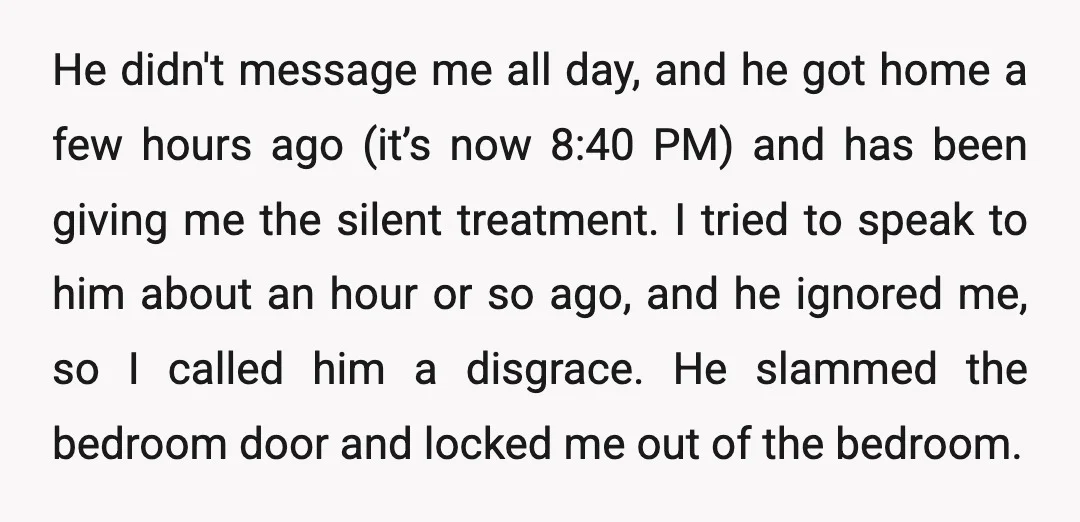 He didn't message me all day, and he got home a few hours ago (it’s now 8:40 PM) and has been giving me the silent treatment. I tried to speak...