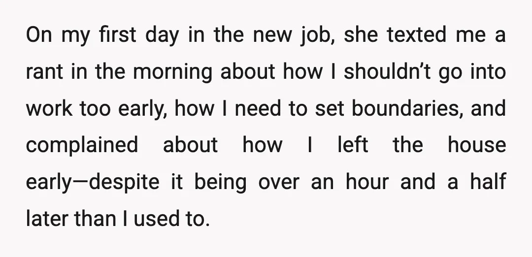On my first day in the new job, she texted me a rant in the morning about how I shouldn’t go into work too early, how I need to set...