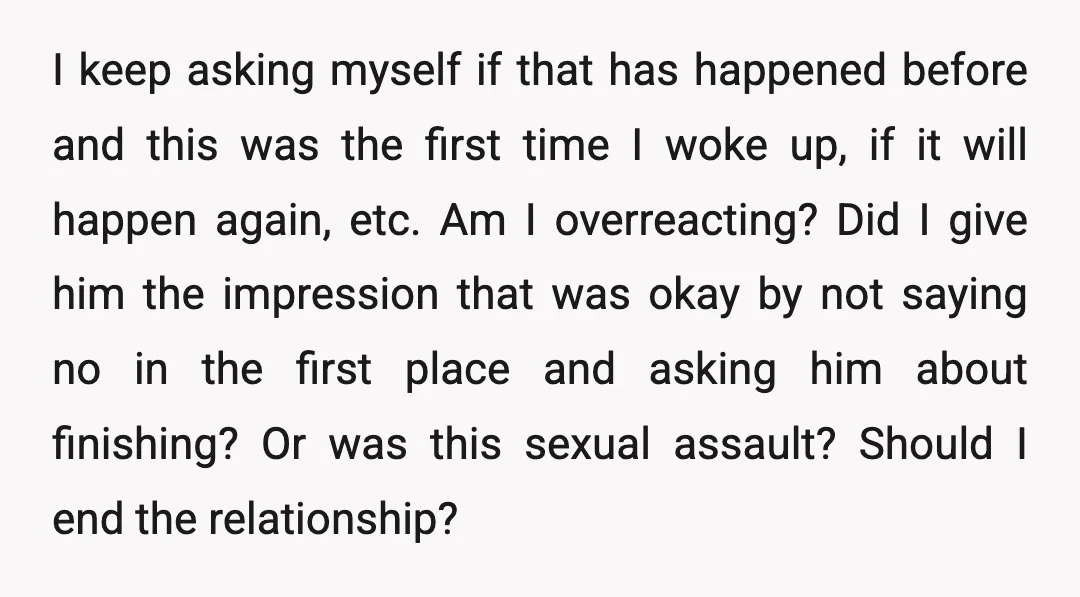 I keep asking myself if that has happened before and this was the first time I woke up, if it will happen again, etc. Am I overreacting? Did I give...
