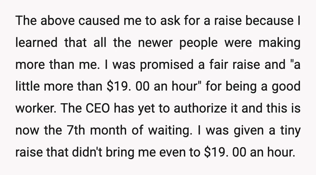The above caused me to ask for a raise because I learned that all the newer people were making more than me. I was promised a fair raise and "a...